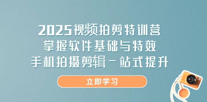 2025视频拍剪特训营，掌握软件基础与特效，手机拍摄剪辑一站式提升-必智轻创社