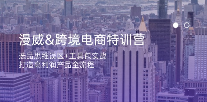 漫威 跨境电商特训营：选品思维误区+工具包实战，打造高利润产品全流程-必智轻创社
