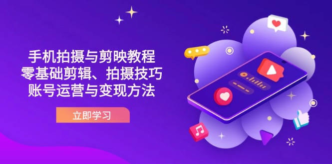 抖音手机拍摄与剪映教程：零基础剪辑、拍摄技巧到账号运营与变现方法-必智轻创社