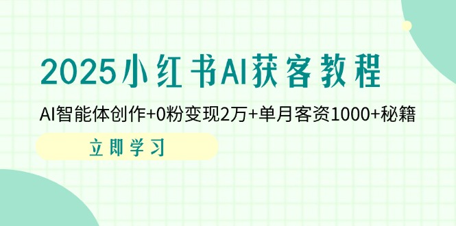 2025小红书AI获客教程：AI智能体创作+0粉变现2万+单月客资1000+秘籍-必智轻创社