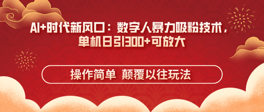AI+时代新风口：数字人暴力吸粉技术，单机日引300+可放大 操作简单  颠…-必智轻创社
