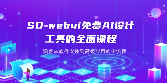 SD-webui免费AI设计工具的全面课程，涵盖从软件安装到高级应用的全流程-必智轻创社