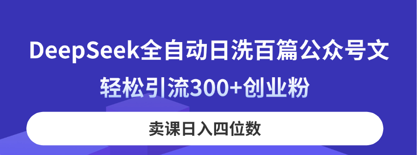 DeepSeek全自动日洗百篇公众号文，轻松引流300+创业粉，卖课日入四位数！-必智轻创社