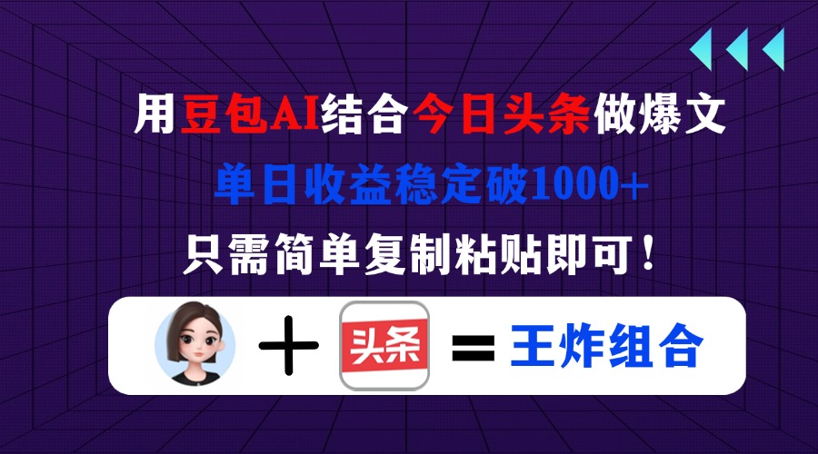 用豆包结合今日头条做爆文，单日收益稳定破1000+，只需简单复制粘贴即可！-必智轻创社