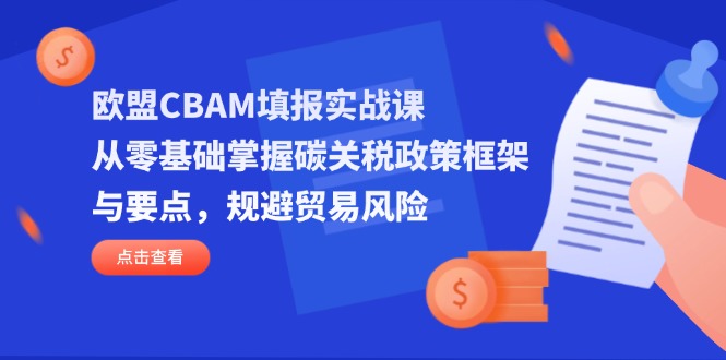欧盟CBAM填报实战课，从零基础掌握碳关税政策框架与要点，规避贸易风险-必智轻创社