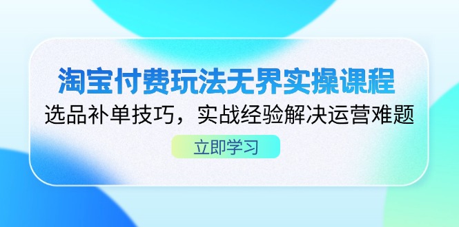 淘宝付费玩法无界实操课程，选品补单技巧，实战经验解决运营难题-必智轻创社