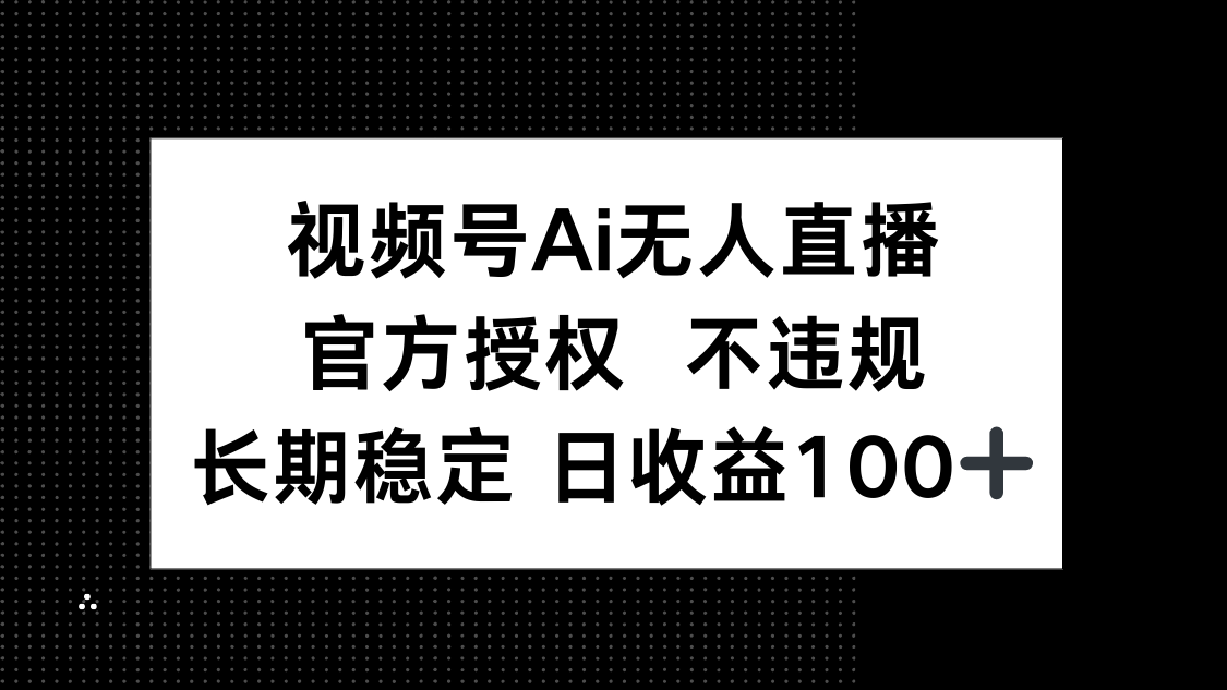 视频号AI无人直播，官方授权 不违规，单日平均收益100+-必智轻创社
