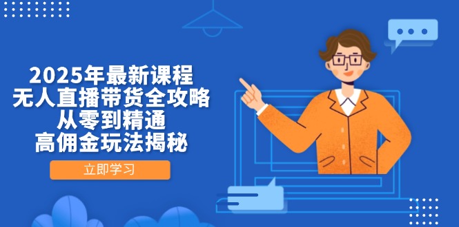 2025年最新课程，无人直播带货全攻略，从零到精通，高佣金玩法揭秘-必智轻创社