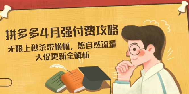 拼多多4月强付费攻略，无限上秒杀带横幅，憋自然流量，大促更新全解析-必智轻创社