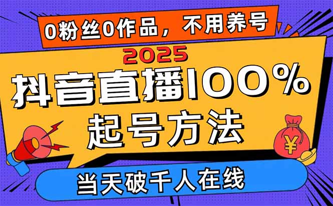 2025抖音直播100%起号方法，0粉丝0作品当天破千人在线 可配合多种变现方式-必智轻创社