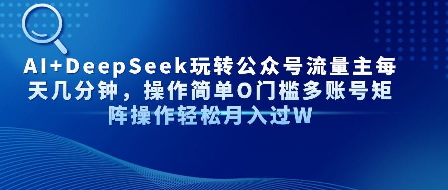 AI+DeepSeek玩转公众号流量主每天几分钟，操作简单O门槛多账号矩阵操作…-必智轻创社
