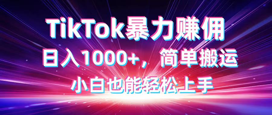 TikTok搬运暴力赚佣，日入1000+，简单搬运，小白也能轻松上手-必智轻创社