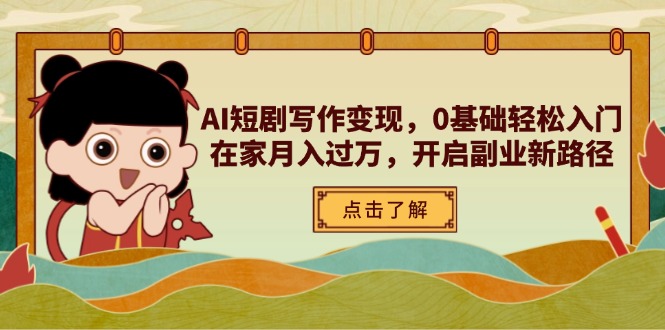 AI短剧写作变现，0基础轻松入门，在家月入过万，开启副业新路径-必智轻创社