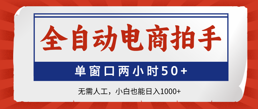 全自动电商拍手，单窗口两小时50+无需人工，小白也能日入1000+-必智轻创社