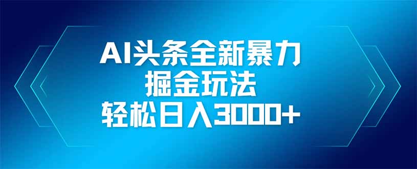 AI头条全新暴利掘金玩法，矩阵操作，轻松日入3000+-必智轻创社
