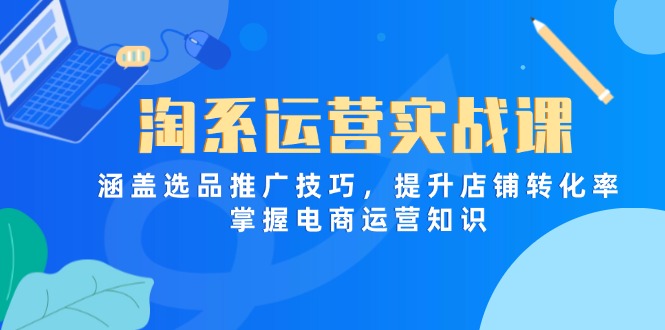 淘系运营实战课，涵盖选品推广技巧，提升店铺转化率，掌握电商运营知识-必智轻创社