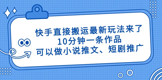 快手直接搬运最新玩法来了，10分钟一条作品，可以做小说推文、短剧推广…-必智轻创社