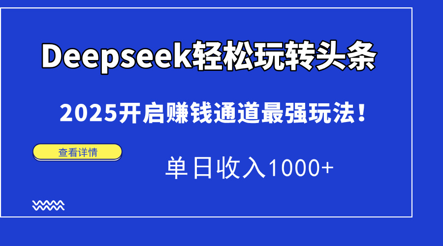 Deepseek轻松玩转头条，2025开启赚钱通道最强玩法！单日收入1000+-必智轻创社