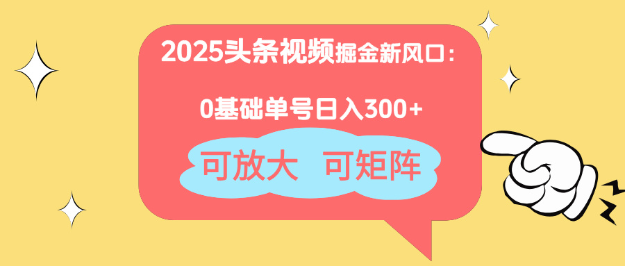 2025头条视频掘金新风口：0基础日入300+，可放大，可矩阵-必智轻创社