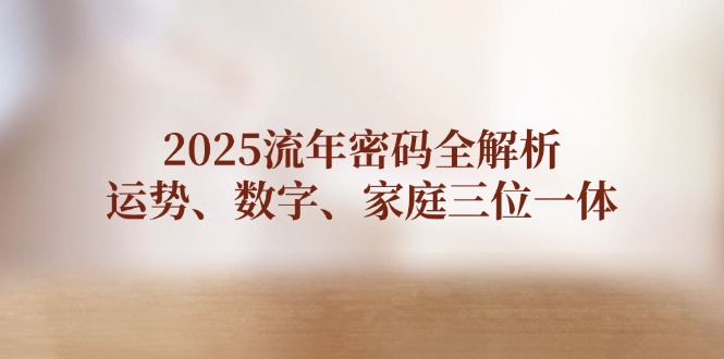 2025流年密码全解析，运势、数字、家庭三位一体-必智轻创社