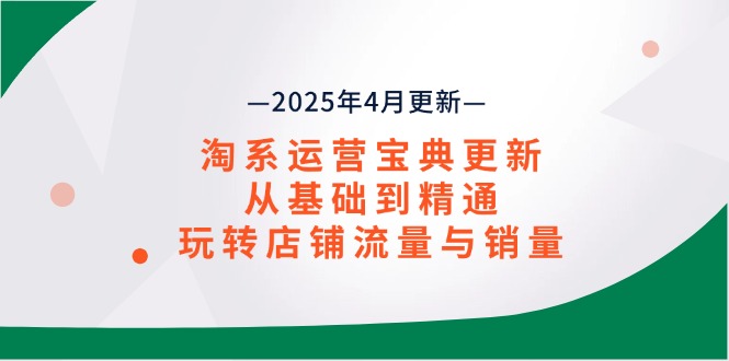 淘系运营宝典2025年4月更新，从基础到精通，玩转店铺流量与销量-必智轻创社
