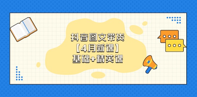抖音图文带货【4月新课】基础+精英课：0基础小白必学 掌握各赛道带货技巧-必智轻创社