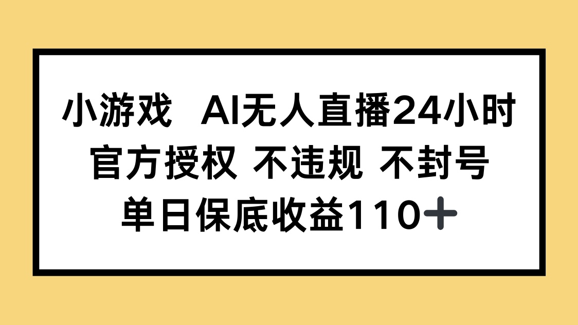 小游戏AI无人直播，官方授权 不违规 不封号，单日保底收益110+-必智轻创社