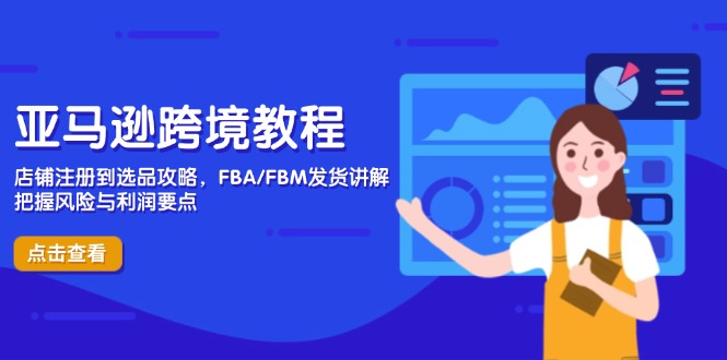 亚马逊跨境教程，店铺注册到选品攻略，FBA/FBM发货讲解，把握风险与利润-必智轻创社