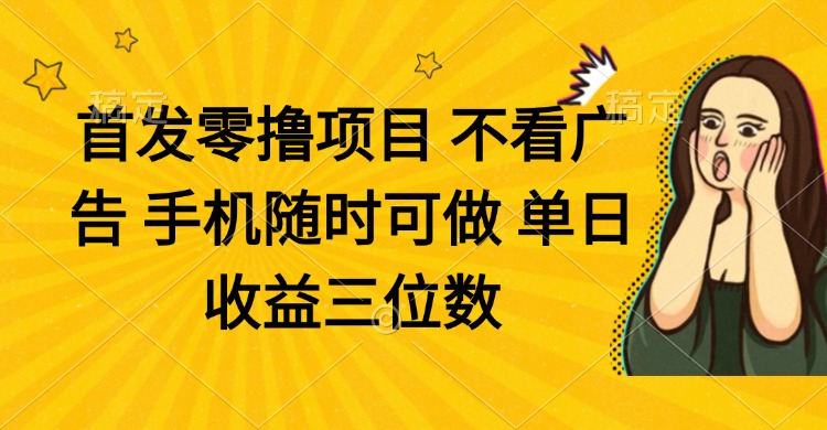 零撸项目 不看广告 手机随时可做 单日收益三位数-必智轻创社