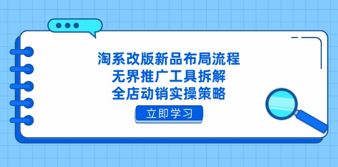 淘系改版新品布局流程，无界推广工具拆解，全店动销实操策略-必智轻创社