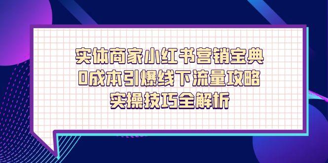 实体商家小红书营销宝典，0成本引爆线下流量攻略，实操技巧全解析-必智轻创社