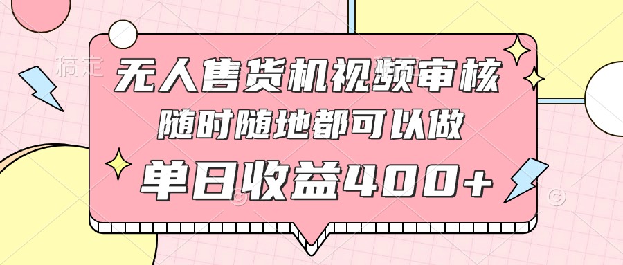 无人售货机视频审核，十秒钟一单，有手机就行，随时随地可做单日收益400+-必智轻创社
