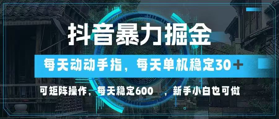 抖音暴力掘金，动动手指就可以，单机30+，可矩阵操作，每天稳定600+，…-必智轻创社