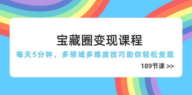 宝藏圈变现课程，每天5分钟，多领域多维度技巧助你轻松变现（189节）-必智轻创社