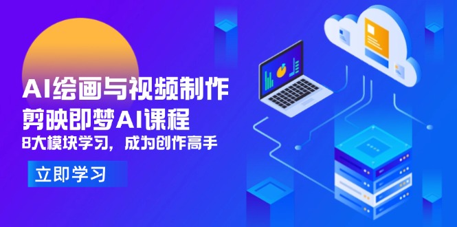 AI绘画与视频制作，剪映即梦AI课程，8大模块学习，成为创作高手-必智轻创社