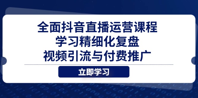 全面抖音直播运营课程，学习精细化复盘、视频引流与付费推广-必智轻创社