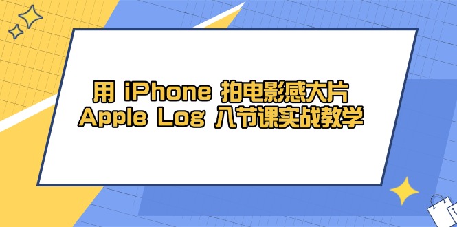 用 iPhone 拍电影感大片，Apple Log 8节课实战教学-必智轻创社
