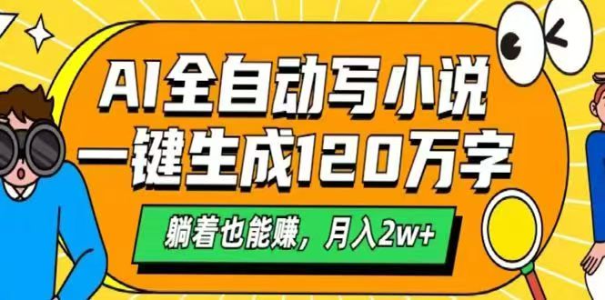 AI自动写小说，一键生成120万字，躺着也能赚，月入2w+-必智轻创社
