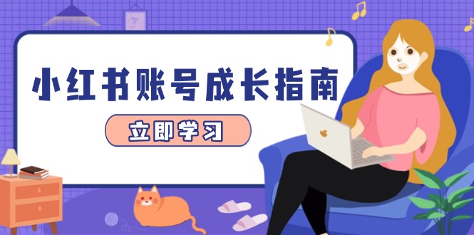 小红书账号成长指南，爆款选题+精准定位+数据分析，系统提升账号变现能力-必智轻创社