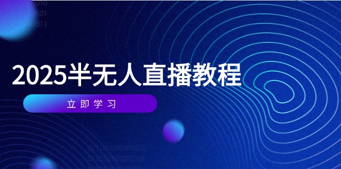 半无人直播课(2025/4月) 基础到实操全覆盖，选品/剪辑/直播搭建与话术训练-必智轻创社