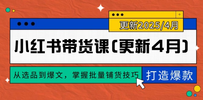 小红书带货课(更新4月)，从选品到爆文，掌握批量铺货技巧，0到1打造爆款-必智轻创社