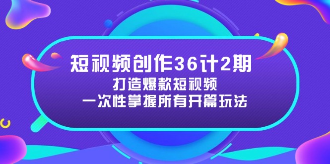 短视频创作36计2期：打造爆款短视频所需的各类开篇技巧，提升视频吸引力-必智轻创社