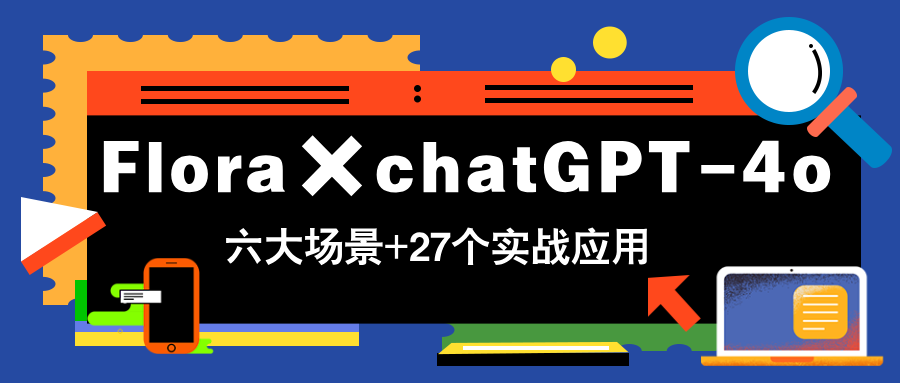 Flora×chatGPT-4o，带你玩转六大场景的27个实战应用，学完立即变现-必智轻创社
