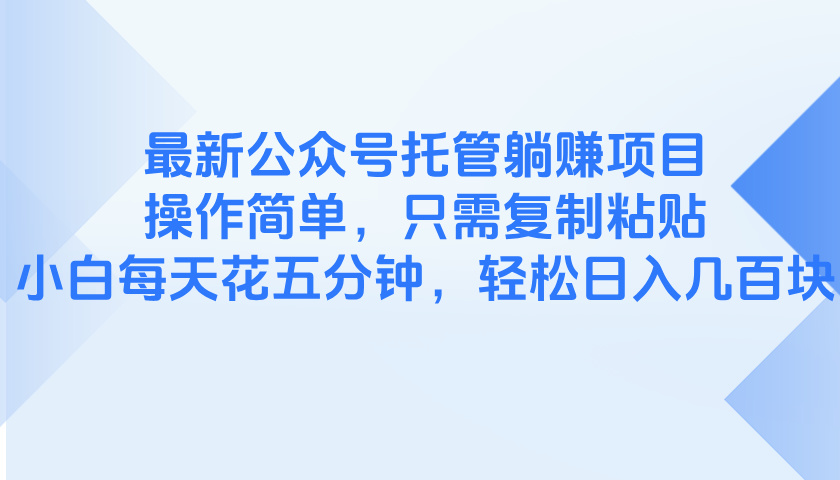 最新公众号托管躺赚项目，操作简单，只需复制粘贴，小白每天花五分钟，…-必智轻创社