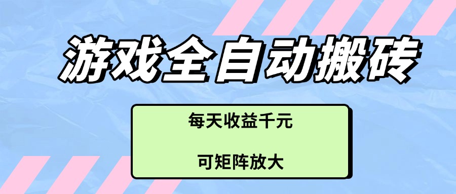 游戏全自动搬砖项目，每天收益千元，可矩阵放大-必智轻创社