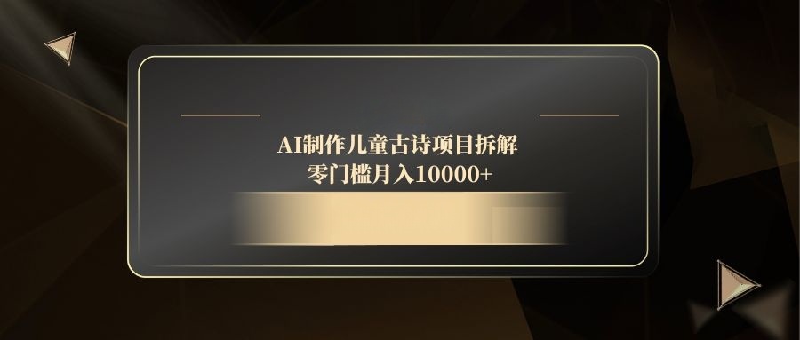 AI制作儿童古诗项目拆解，零门槛月入10000+-必智轻创社