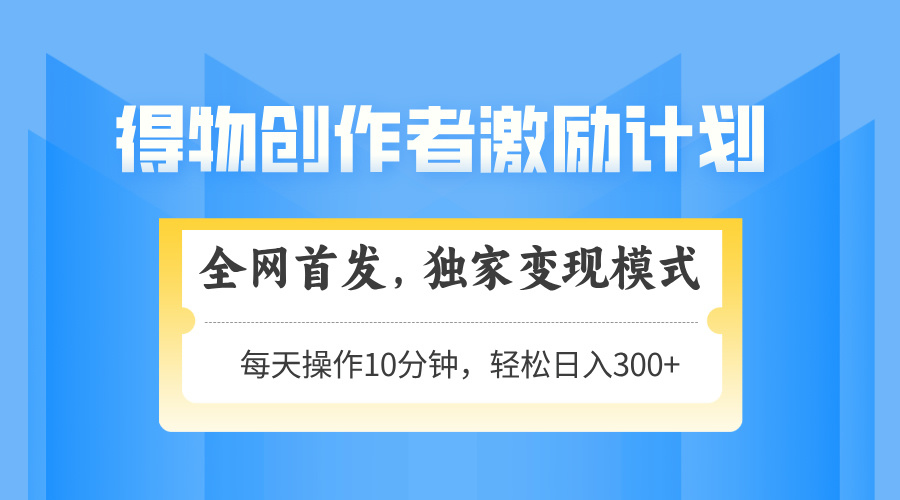 得物创作者激励，变现模式，轻松上手，日入300+可矩阵，可放大-必智轻创社