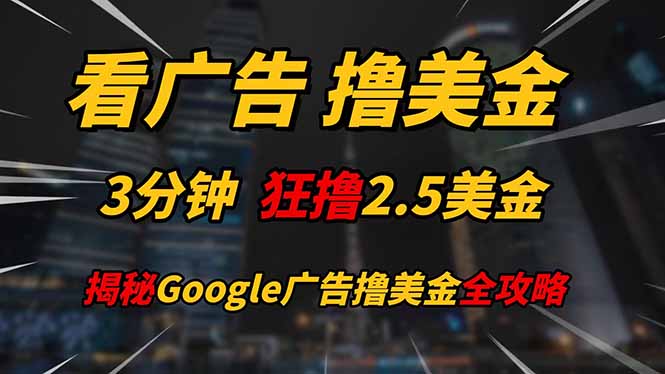 看广告，撸美金！！3分钟赚2.5美金！！日入200美金不是梦！揭秘Google…-必智轻创社