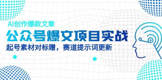 公众号爆文项目实战，AI创作爆款文章，起号素材对标赠（附赛道AI提示词）-必智轻创社