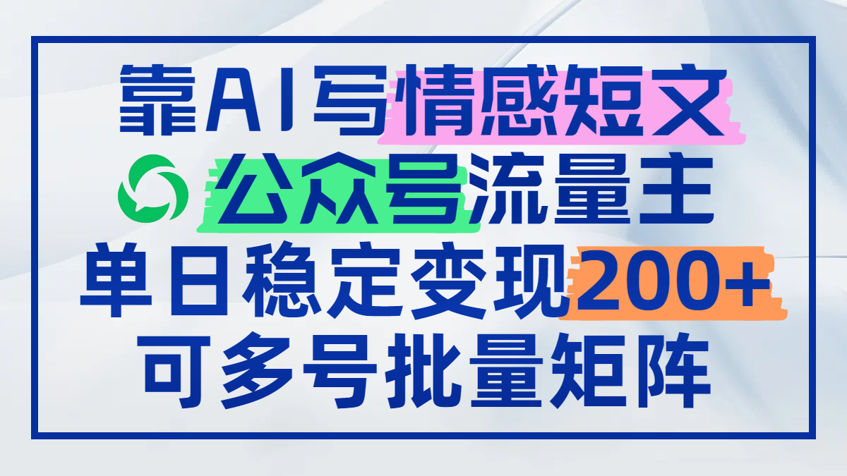 靠AI写情感短文，公众号流量主日赚200+，可多号批量矩阵-必智轻创社